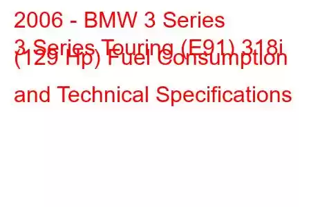 2006 - BMW 3 Series
3 Series Touring (E91) 318i (129 Hp) Fuel Consumption and Technical Specifications