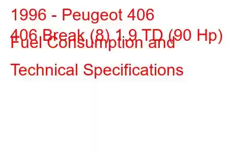 1996 - Peugeot 406
406 Break (8) 1.9 TD (90 Hp) Fuel Consumption and Technical Specifications