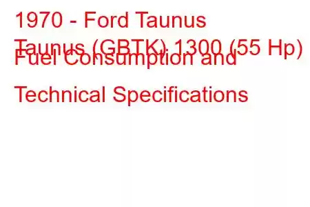 1970 - Ford Taunus
Taunus (GBTK) 1300 (55 Hp) Fuel Consumption and Technical Specifications