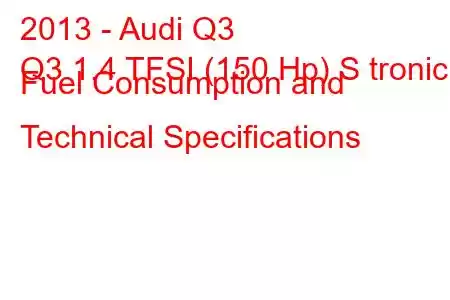 2013 - Audi Q3
Q3 1.4 TFSI (150 Hp) S tronic Fuel Consumption and Technical Specifications