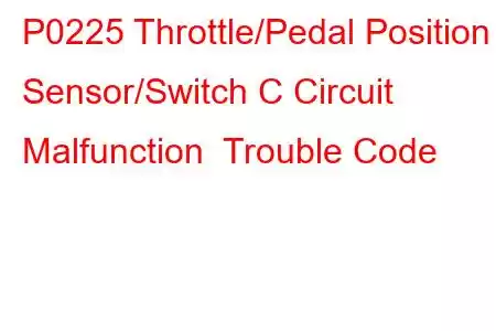 P0225 Throttle/Pedal Position Sensor/Switch C Circuit Malfunction Trouble Code