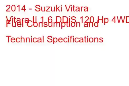 2014 - Suzuki Vitara
Vitara II 1.6 DDiS 120 Hp 4WD Fuel Consumption and Technical Specifications