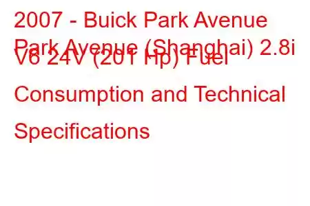 2007 - Buick Park Avenue
Park Avenue (Shanghai) 2.8i V6 24V (201 Hp) Fuel Consumption and Technical Specifications