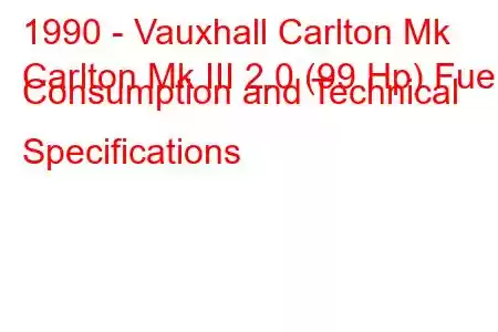 1990 - Vauxhall Carlton Mk
Carlton Mk III 2.0 (99 Hp) Fuel Consumption and Technical Specifications