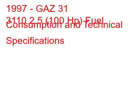 1997 - GAZ 31
3110 2.5 (100 Hp) Fuel Consumption and Technical Specifications