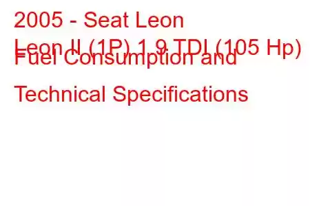 2005 - Seat Leon
Leon II (1P) 1.9 TDI (105 Hp) Fuel Consumption and Technical Specifications