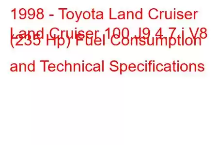 1998 - Toyota Land Cruiser
Land Cruiser 100 J9 4.7 i V8 (235 Hp) Fuel Consumption and Technical Specifications