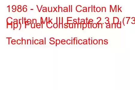 1986 - Vauxhall Carlton Mk
Carlton Mk III Estate 2.3 D (73 Hp) Fuel Consumption and Technical Specifications