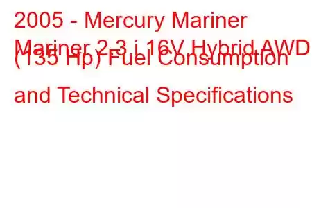 2005 - Mercury Mariner
Mariner 2.3 i 16V Hybrid AWD (135 Hp) Fuel Consumption and Technical Specifications