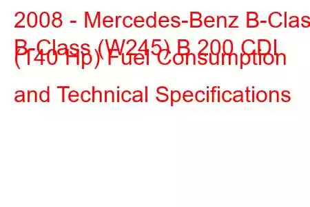 2008 - Mercedes-Benz B-Class
B-Class (W245) B 200 CDI (140 Hp) Fuel Consumption and Technical Specifications