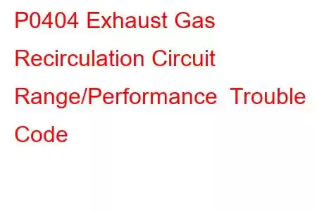 P0404 Exhaust Gas Recirculation Circuit Range/Performance Trouble Code