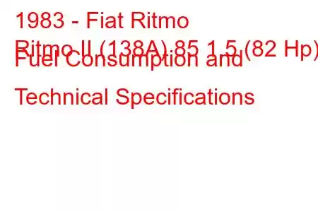 1983 - Fiat Ritmo
Ritmo II (138A) 85 1.5 (82 Hp) Fuel Consumption and Technical Specifications