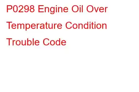 P0298 Engine Oil Over Temperature Condition Trouble Code