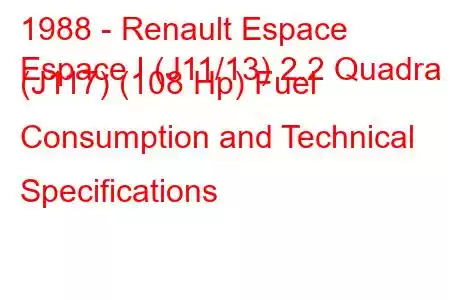 1988 - Renault Espace
Espace I (J11/13) 2.2 Quadra (J117) (108 Hp) Fuel Consumption and Technical Specifications