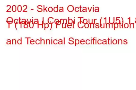 2002 - Skoda Octavia
Octavia I Combi Tour (1U5) 1.8 T (180 Hp) Fuel Consumption and Technical Specifications