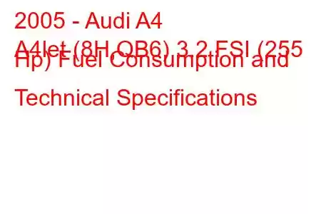 2005 - Audi A4
A4let (8H,QB6) 3.2 FSI (255 Hp) Fuel Consumption and Technical Specifications