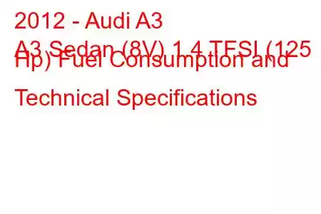 2012 - Audi A3
A3 Sedan (8V) 1.4 TFSI (125 Hp) Fuel Consumption and Technical Specifications