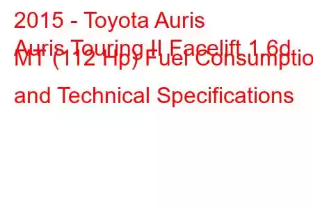 2015 - Toyota Auris
Auris Touring II Facelift 1.6d MT (112 Hp) Fuel Consumption and Technical Specifications