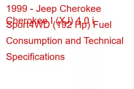 1999 - Jeep Cherokee
Cherokee I (XJ) 4.0 i Sport4WD (192 Hp) Fuel Consumption and Technical Specifications