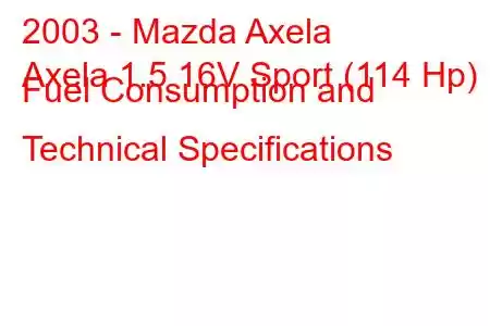 2003 - Mazda Axela
Axela 1.5 16V Sport (114 Hp) Fuel Consumption and Technical Specifications