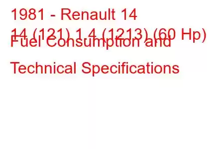 1981 - Renault 14
14 (121) 1.4 (1213) (60 Hp) Fuel Consumption and Technical Specifications