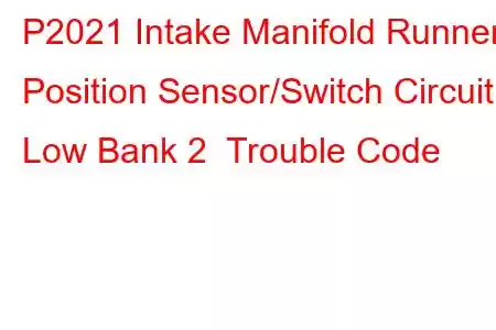 P2021 Intake Manifold Runner Position Sensor/Switch Circuit Low Bank 2 Trouble Code