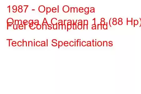 1987 - Opel Omega
Omega A Caravan 1.8 (88 Hp) Fuel Consumption and Technical Specifications