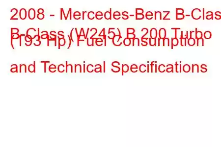 2008 - Mercedes-Benz B-Class
B-Class (W245) B 200 Turbo (193 Hp) Fuel Consumption and Technical Specifications