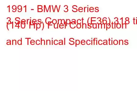 1991 - BMW 3 Series
3 Series Compact (E36) 318 ti (140 Hp) Fuel Consumption and Technical Specifications