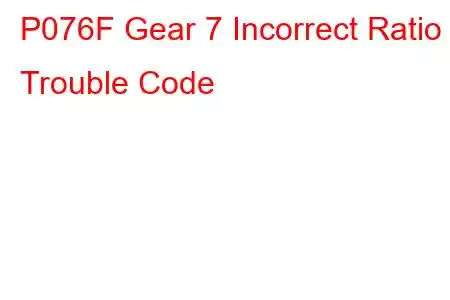 P076F Gear 7 Incorrect Ratio Trouble Code