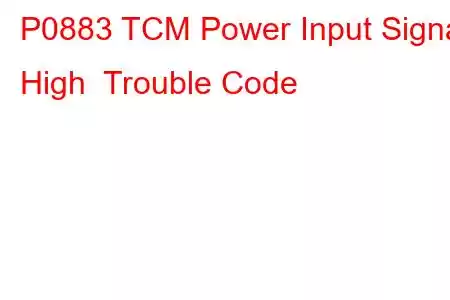 P0883 TCM Power Input Signal High Trouble Code