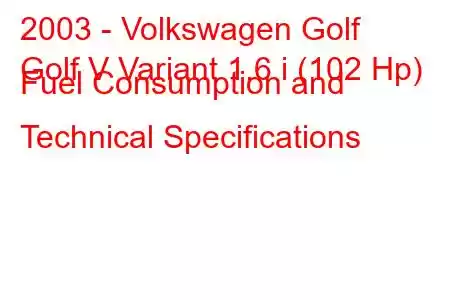 2003 - Volkswagen Golf
Golf V Variant 1.6 i (102 Hp) Fuel Consumption and Technical Specifications