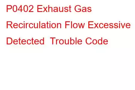 P0402 Exhaust Gas Recirculation Flow Excessive Detected Trouble Code