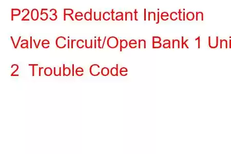 P2053 Reductant Injection Valve Circuit/Open Bank 1 Unit 2 Trouble Code