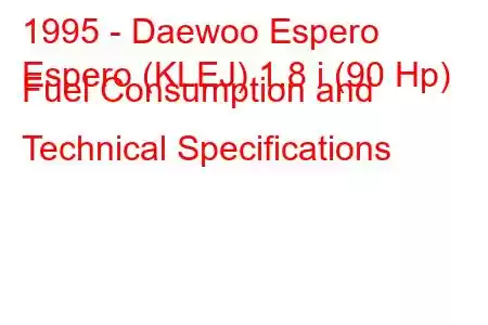 1995 - Daewoo Espero
Espero (KLEJ) 1.8 i (90 Hp) Fuel Consumption and Technical Specifications