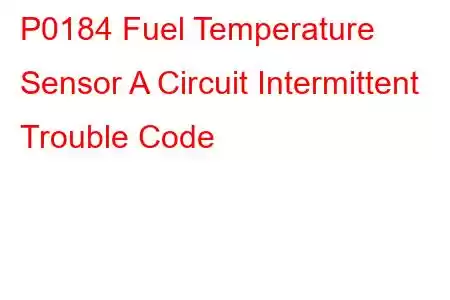 P0184 Fuel Temperature Sensor A Circuit Intermittent Trouble Code