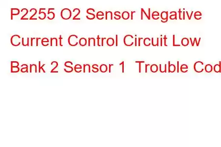 P2255 O2 Sensor Negative Current Control Circuit Low Bank 2 Sensor 1 Trouble Code