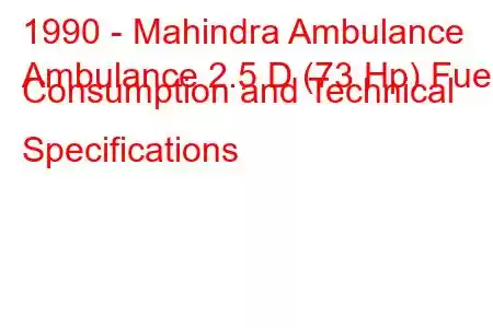 1990 - Mahindra Ambulance
Ambulance 2.5 D (73 Hp) Fuel Consumption and Technical Specifications