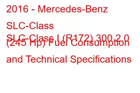 2016 - Mercedes-Benz SLC-Class
SLC-Class I (R172) 300 2.0 (245 Hp) Fuel Consumption and Technical Specifications