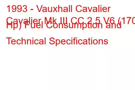 1993 - Vauxhall Cavalier
Cavalier Mk III CC 2.5 V6 (170 Hp) Fuel Consumption and Technical Specifications