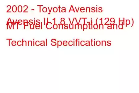 2002 - Toyota Avensis
Avensis II 1.8 VVT-i (129 Hp) MT Fuel Consumption and Technical Specifications