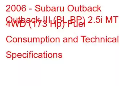 2006 - Subaru Outback
Outback III (BL,BP) 2.5i MT 4WD (173 Hp) Fuel Consumption and Technical Specifications