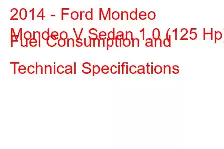 2014 - Ford Mondeo
Mondeo V Sedan 1.0 (125 Hp) Fuel Consumption and Technical Specifications