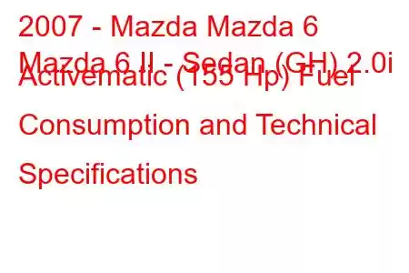 2007 - Mazda Mazda 6
Mazda 6 II - Sedan (GH) 2.0i Activematic (155 Hp) Fuel Consumption and Technical Specifications