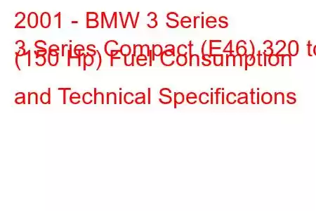 2001 - BMW 3 Series
3 Series Compact (E46) 320 td (150 Hp) Fuel Consumption and Technical Specifications