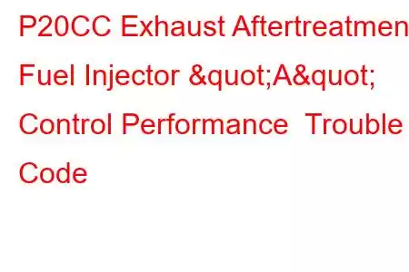 P20CC Exhaust Aftertreatment Fuel Injector "A" Control Performance Trouble Code