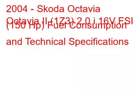 2004 - Skoda Octavia
Octavia II (1Z3) 2.0 i 16V FSI (150 Hp) Fuel Consumption and Technical Specifications