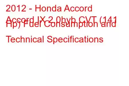 2012 - Honda Accord
Accord IX 2.0hyb CVT (141 Hp) Fuel Consumption and Technical Specifications