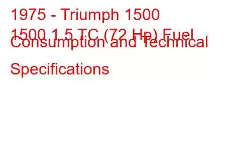 1975 - Triumph 1500
1500 1.5 TC (72 Hp) Fuel Consumption and Technical Specifications