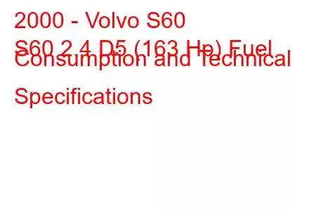 2000 - Volvo S60
S60 2.4 D5 (163 Hp) Fuel Consumption and Technical Specifications